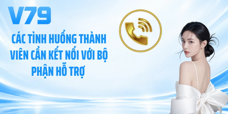 Các tình huống thành viên cần kết nối với bộ phận hỗ trợ 