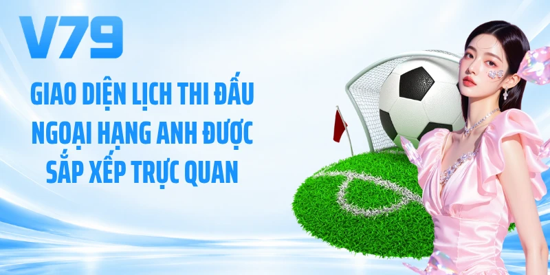 Giao diện lịch thi đấu ngoại hạng Anh được sắp xếp trực quan
