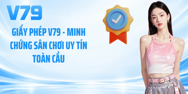 Giấy Phép V79 - Minh Chứng Sân Chơi Uy Tín Toàn Cầu