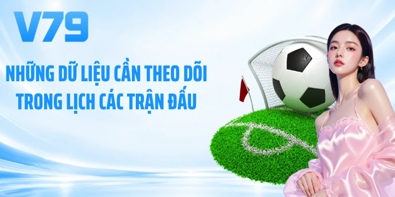 Những dữ liệu cần theo dõi trong lịch các trận đấu