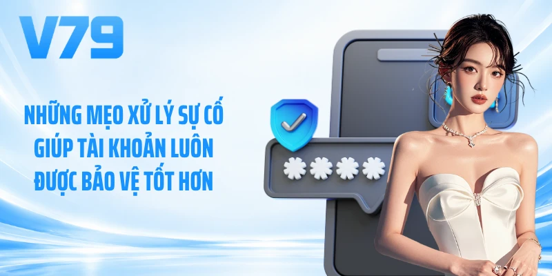 Những mẹo xử lý sự cố giúp tài khoản luôn được bảo vệ tốt hơn