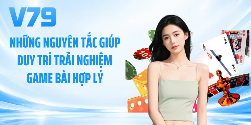 Những nguyên tắc giúp duy trì trải nghiệm game bài hợp lý
