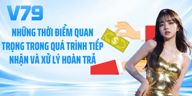 Những thời điểm quan trọng trong quá trình tiếp nhận và xử lý hoàn trả