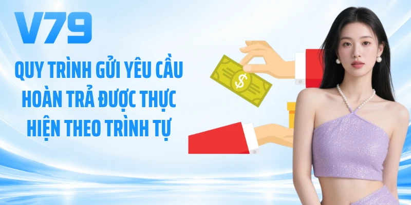 Quy trình gửi yêu cầu hoàn trả được thực hiện theo trình tự