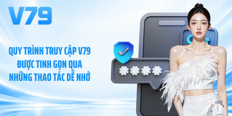 Quy trình truy cập V79 được tinh gọn qua những thao tác dễ nhớ