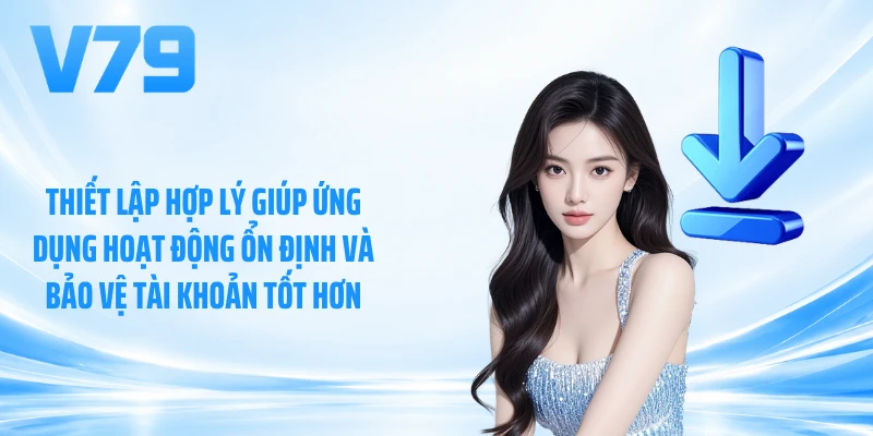 Thiết lập hợp lý giúp ứng dụng hoạt động ổn định và bảo vệ tài khoản tốt hơn